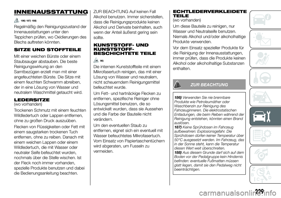 FIAT 500X 2019 Betriebsanleitung (in German) INNENAUSSTATTUNG
186) 187) 188)
Regelmäßig den Reinigungszustand der
Innenausstattungen unter den
Teppichen prüfen, wo Oxidierungen des
Blechs auftreten könnten.
SITZE UND STOFFTEILE
Mit einer wei FIAT 500X 2019 Betriebsanleitung (in German) INNENAUSSTATTUNG
186) 187) 188)
Regelmäßig den Reinigungszustand der
Innenausstattungen unter den
Teppichen prüfen, wo Oxidierungen des
Blechs auftreten könnten.
SITZE UND STOFFTEILE
Mit einer wei