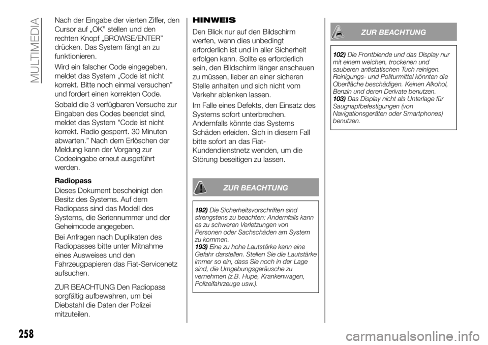 FIAT 500X 2019 Betriebsanleitung (in German) Nach der Eingabe der vierten Ziffer, den
Cursor auf „OK” stellen und den
rechten Knopf „BROWSE/ENTER”
drücken. Das System fängt an zu
funktionieren.
Wird ein falscher Code eingegeben,
meldet FIAT 500X 2019 Betriebsanleitung (in German) Nach der Eingabe der vierten Ziffer, den
Cursor auf „OK” stellen und den
rechten Knopf „BROWSE/ENTER”
drücken. Das System fängt an zu
funktionieren.
Wird ein falscher Code eingegeben,
meldet