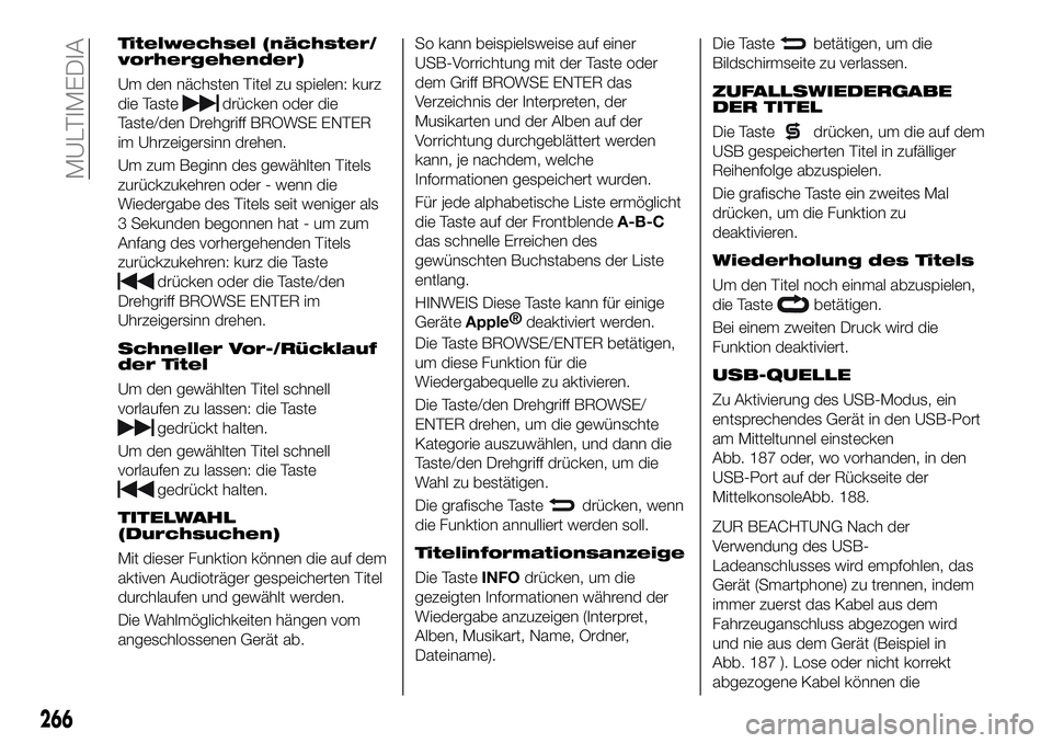 FIAT 500X 2019 Betriebsanleitung (in German) Titelwechsel (nächster/
vorhergehender)
Um den nächsten Titel zu spielen: kurz
die Taste
drücken oder die
Taste/den Drehgriff BROWSE ENTER
im Uhrzeigersinn drehen.
Um zum Beginn des gewählten Tite FIAT 500X 2019 Betriebsanleitung (in German) Titelwechsel (nächster/
vorhergehender)
Um den nächsten Titel zu spielen: kurz
die Taste
drücken oder die
Taste/den Drehgriff BROWSE ENTER
im Uhrzeigersinn drehen.
Um zum Beginn des gewählten Tite