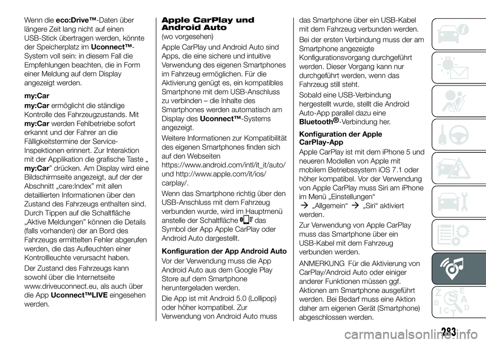 FIAT 500X 2019 Betriebsanleitung (in German) Wenn dieeco:Drive™-Daten über
längere Zeit lang nicht auf einen
USB-Stick übertragen werden, könnte
der Speicherplatz imUconnect™-
System voll sein: in diesem Fall die
Empfehlungen beachten, d FIAT 500X 2019 Betriebsanleitung (in German) Wenn dieeco:Drive™-Daten über
längere Zeit lang nicht auf einen
USB-Stick übertragen werden, könnte
der Speicherplatz imUconnect™-
System voll sein: in diesem Fall die
Empfehlungen beachten, d