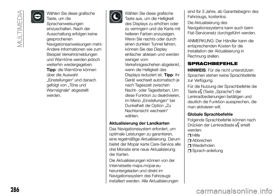 FIAT 500X 2019 Betriebsanleitung (in German) Wählen Sie diese grafische
Taste, um die
Sprachanweisungen
einzuschalten. Nach der
Ausschaltung erfolgen keine
gesprochenen
Navigationsanweisungen mehr.
Andere Informationen wie zum
Beispiel Verkehrs FIAT 500X 2019 Betriebsanleitung (in German) Wählen Sie diese grafische
Taste, um die
Sprachanweisungen
einzuschalten. Nach der
Ausschaltung erfolgen keine
gesprochenen
Navigationsanweisungen mehr.
Andere Informationen wie zum
Beispiel Verkehrs