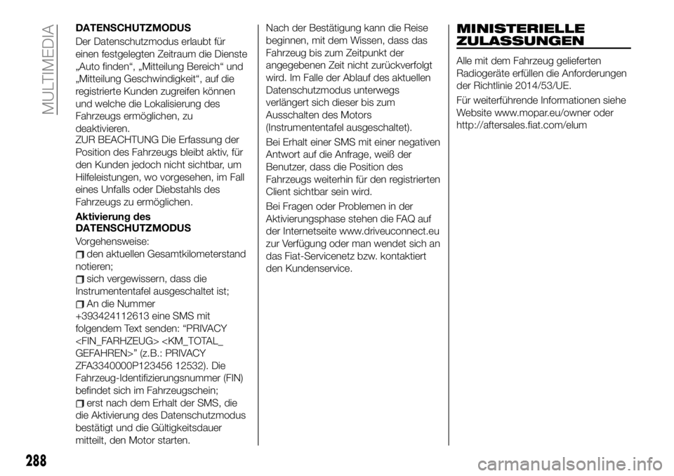 FIAT 500X 2019 Betriebsanleitung (in German) DATENSCHUTZMODUS
Der Datenschutzmodus erlaubt für
einen festgelegten Zeitraum die Dienste
„Auto finden“, „Mitteilung Bereich“ und
„Mitteilung Geschwindigkeit“, auf die
registrierte Kunden FIAT 500X 2019 Betriebsanleitung (in German) DATENSCHUTZMODUS
Der Datenschutzmodus erlaubt für
einen festgelegten Zeitraum die Dienste
„Auto finden“, „Mitteilung Bereich“ und
„Mitteilung Geschwindigkeit“, auf die
registrierte Kunden