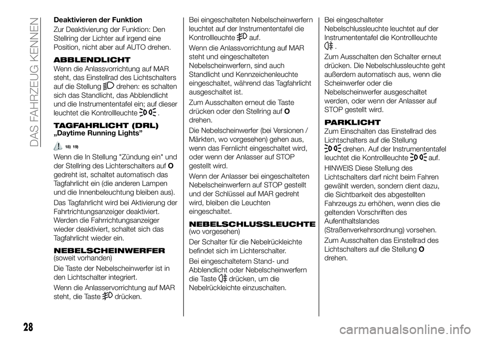 FIAT 500X 2019  Betriebsanleitung (in German) Deaktivieren der Funktion
Zur Deaktivierung der Funktion: Den
Stellring der Lichter auf irgend eine
Position, nicht aber auf AUTO drehen.
ABBLENDLICHT
Wenn die Anlassvorrichtung auf MAR
steht, das Ein