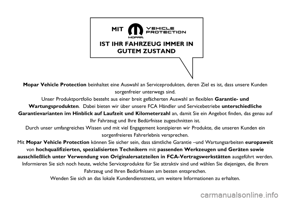 FIAT 500X 2019 Betriebsanleitung (in German) IST IHR FAHRZEUG IMMER IN
GUTEM ZUSTAND
MIT
Mopar Vehicle Protectionbeinhaltet eine Auswahl an Serviceprodukten, deren Ziel es ist, dass unsere Kunden
sorgenfreier unterwegs sind.
Unser Produktportfo FIAT 500X 2019 Betriebsanleitung (in German) IST IHR FAHRZEUG IMMER IN
GUTEM ZUSTAND
MIT
Mopar Vehicle Protectionbeinhaltet eine Auswahl an Serviceprodukten, deren Ziel es ist, dass unsere Kunden
sorgenfreier unterwegs sind.
Unser Produktportfo