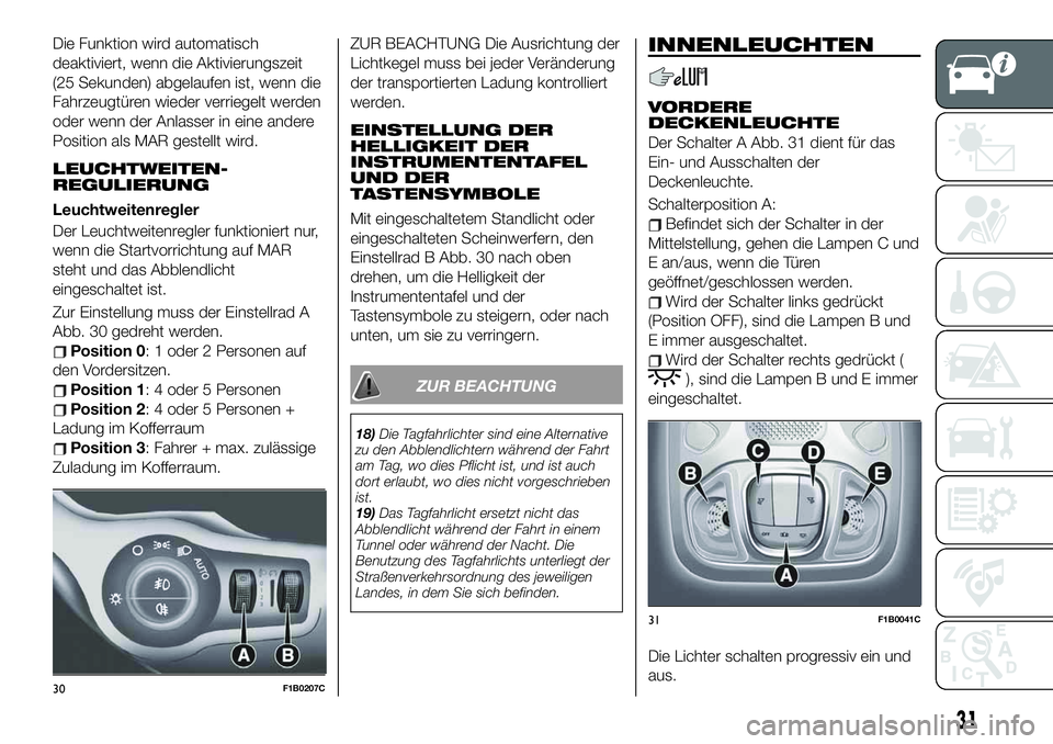 FIAT 500X 2019  Betriebsanleitung (in German) Die Funktion wird automatisch
deaktiviert, wenn die Aktivierungszeit
(25 Sekunden) abgelaufen ist, wenn die
Fahrzeugtüren wieder verriegelt werden
oder wenn der Anlasser in eine andere
Position als M