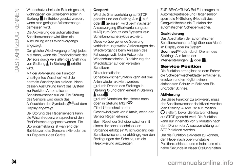 FIAT 500X 2019  Betriebsanleitung (in German) Windschutzscheibe in Betrieb gesetzt,
wohingegen die Scheibenwischer in
Stellung
in Betrieb gesetzt werden,
wenn eine geringere Wassermenge
gemessen wird.
Die Aktivierung der automatischen
Scheibenwis