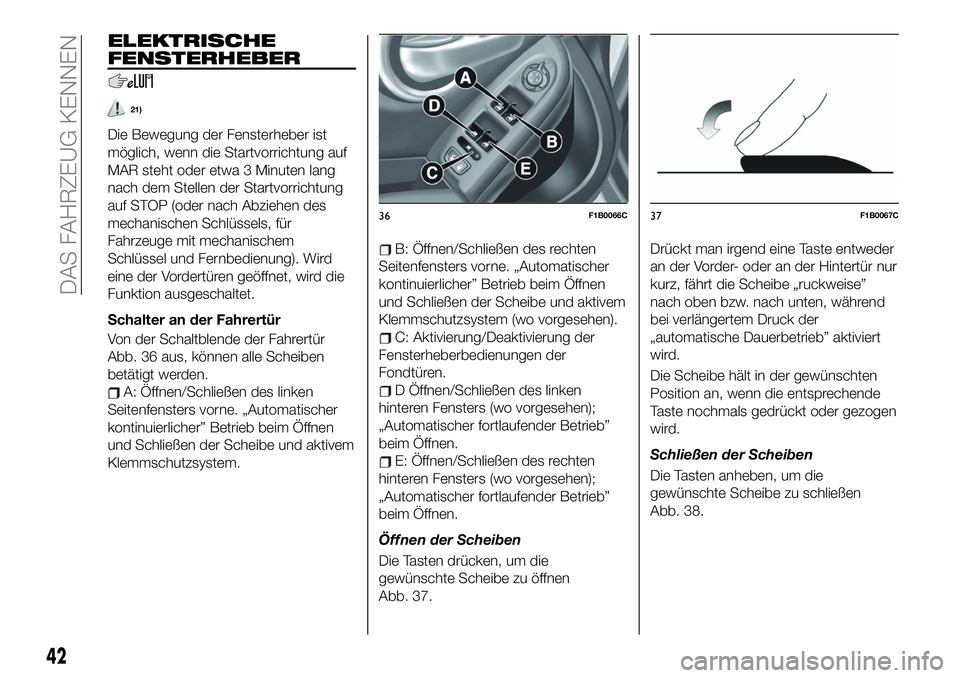 FIAT 500X 2019  Betriebsanleitung (in German) ELEKTRISCHE
FENSTERHEBER
21)
Die Bewegung der Fensterheber ist
möglich, wenn die Startvorrichtung auf
MAR steht oder etwa 3 Minuten lang
nach dem Stellen der Startvorrichtung
auf STOP (oder nach Abzi