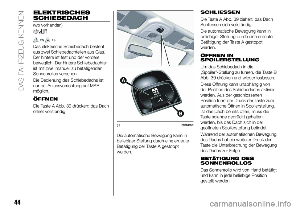 FIAT 500X 2019  Betriebsanleitung (in German) ELEKTRISCHES
SCHIEBEDACH
(wo vorhanden)
22)11)
Das elektrische Schiebedach besteht
aus zwei Schiebedachteilen aus Glas.
Der hintere ist fest und der vordere
beweglich. Der hintere Schiebedachteil
ist 