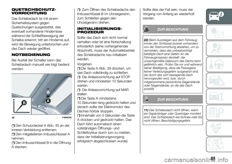 FIAT 500X 2019  Betriebsanleitung (in German) QUETSCHSCHUTZ-
VORRICHTUNG
Das Schiebedach ist mit einem
Sicherheitssystem gegen
Quetschungen ausgestattet, das
eventuell vorhandene Hindernisse
während der Schließbewegung der
Scheibe erkennt; trit