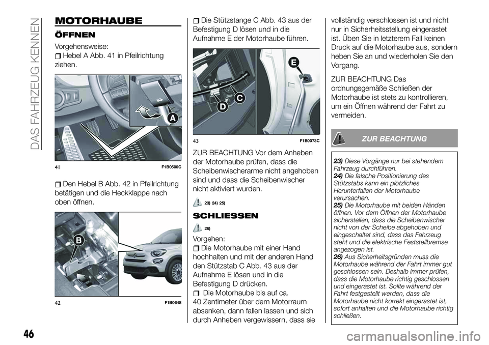 FIAT 500X 2019  Betriebsanleitung (in German) MOTORHAUBE
ÖFFNEN
Vorgehensweise:
Hebel A Abb. 41 in Pfeilrichtung
ziehen.
Den Hebel B Abb. 42 in Pfeilrichtung
betätigen und die Heckklappe nach
oben öffnen.
Die Stützstange C Abb. 43 aus der
Bef