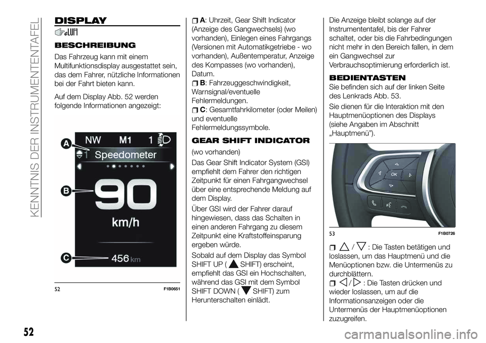 FIAT 500X 2019 Betriebsanleitung (in German) DISPLAY
BESCHREIBUNG
Das Fahrzeug kann mit einem
Multifunktionsdisplay ausgestattet sein,
das dem Fahrer, nützliche Informationen
bei der Fahrt bieten kann.
Auf dem Display Abb. 52 werden
folgende In FIAT 500X 2019 Betriebsanleitung (in German) DISPLAY
BESCHREIBUNG
Das Fahrzeug kann mit einem
Multifunktionsdisplay ausgestattet sein,
das dem Fahrer, nützliche Informationen
bei der Fahrt bieten kann.
Auf dem Display Abb. 52 werden
folgende In