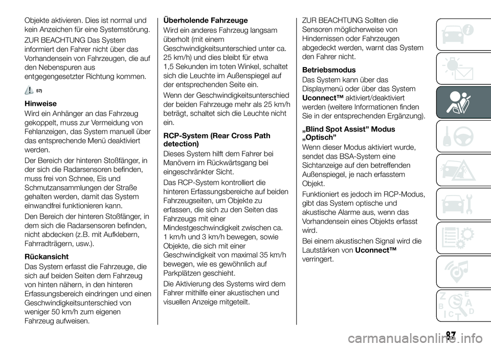 FIAT 500X 2019  Betriebsanleitung (in German) Objekte aktivieren. Dies ist normal und
kein Anzeichen für eine Systemstörung.
ZUR BEACHTUNG Das System
informiert den Fahrer nicht über das
Vorhandensein von Fahrzeugen, die auf
den Nebenspuren au