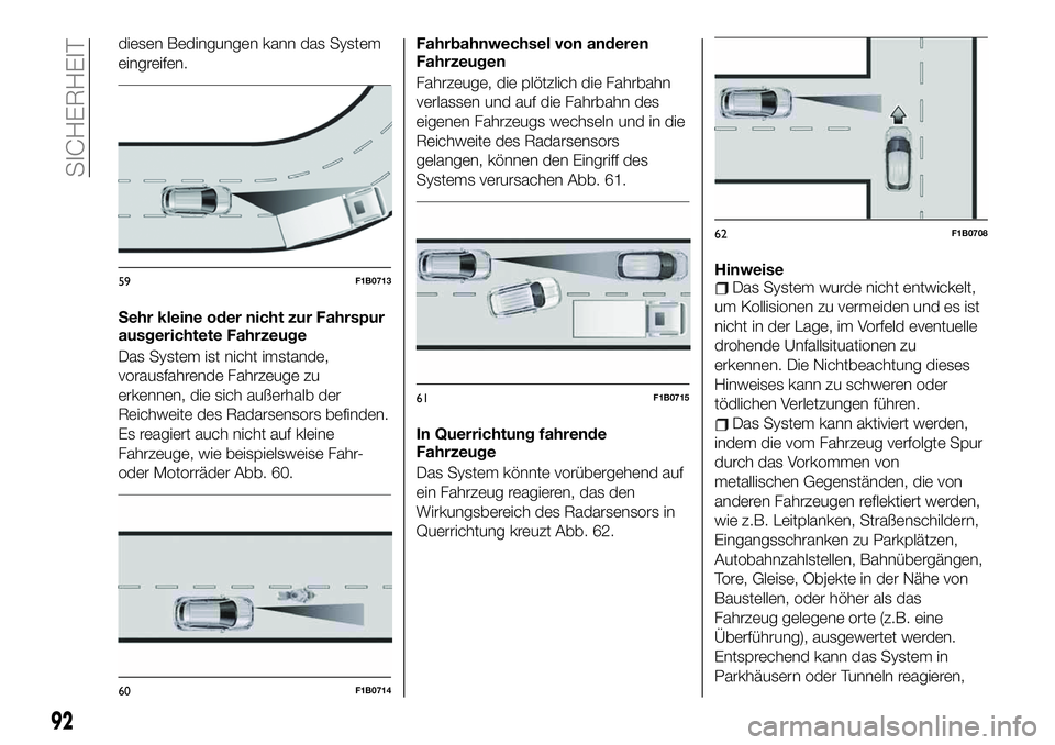 FIAT 500X 2019  Betriebsanleitung (in German) diesen Bedingungen kann das System
eingreifen.
Sehr kleine oder nicht zur Fahrspur
ausgerichtete Fahrzeuge
Das System ist nicht imstande,
vorausfahrende Fahrzeuge zu
erkennen, die sich außerhalb der
