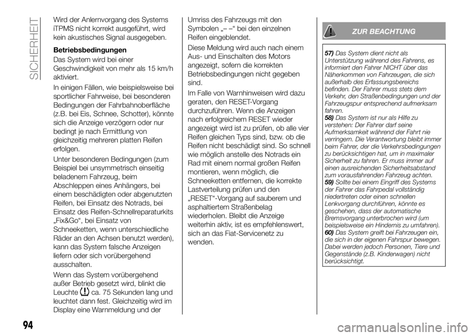 FIAT 500X 2019  Betriebsanleitung (in German) Wird der Anlernvorgang des Systems
iTPMS nicht korrekt ausgeführt, wird
kein akustisches Signal ausgegeben.
Betriebsbedingungen
Das System wird bei einer
Geschwindigkeit von mehr als 15 km/h
aktivier