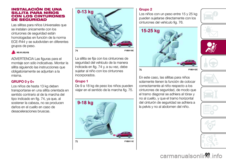 FIAT 500X 2017 Manual de Empleo y Cuidado (in Spanish) INSTALACIÓN DE UNA
SILLITA PARA NIÑOS
CON LOS CINTURONES
DE SEGURIDAD
Las sillitas para niños Universales que
se instalan únicamente con los
cinturones de seguridad están
homologadas en función FIAT 500X 2017 Manual de Empleo y Cuidado (in Spanish) INSTALACIÓN DE UNA
SILLITA PARA NIÑOS
CON LOS CINTURONES
DE SEGURIDAD
Las sillitas para niños Universales que
se instalan únicamente con los
cinturones de seguridad están
homologadas en función