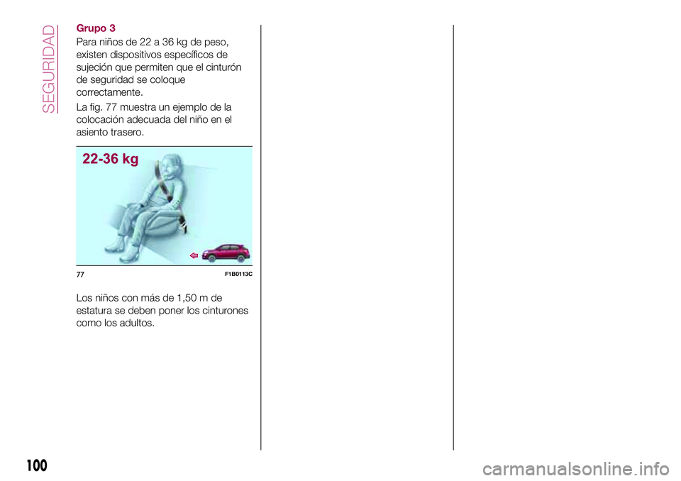 FIAT 500X 2017 Manual de Empleo y Cuidado (in Spanish) Grupo 3
Para niños de 22 a 36 kg de peso,
existen dispositivos específicos de
sujeción que permiten que el cinturón
de seguridad se coloque
correctamente.
La fig. 77 muestra un ejemplo de la
coloc FIAT 500X 2017 Manual de Empleo y Cuidado (in Spanish) Grupo 3
Para niños de 22 a 36 kg de peso,
existen dispositivos específicos de
sujeción que permiten que el cinturón
de seguridad se coloque
correctamente.
La fig. 77 muestra un ejemplo de la
coloc