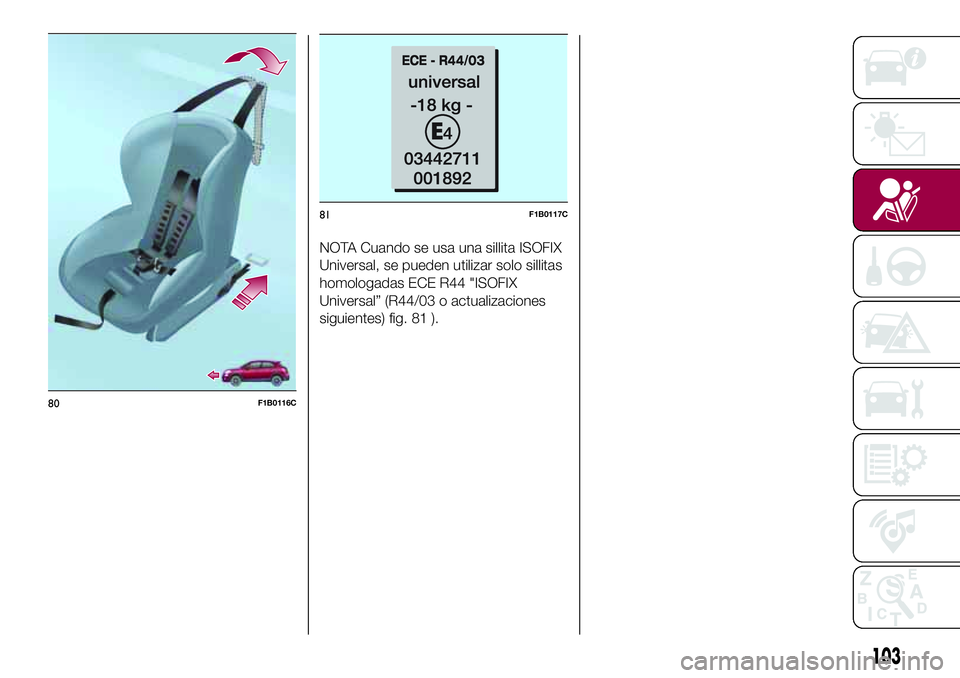 FIAT 500X 2017 Manual de Empleo y Cuidado (in Spanish) NOTA Cuando se usa una sillita ISOFIX
Universal, se pueden utilizar solo sillitas
homologadas ECE R44 "ISOFIX
Universal” (R44/03 o actualizaciones
siguientes) fig. 81 ).
80F1B0116C
81F1B0117C
10 FIAT 500X 2017 Manual de Empleo y Cuidado (in Spanish) NOTA Cuando se usa una sillita ISOFIX
Universal, se pueden utilizar solo sillitas
homologadas ECE R44 "ISOFIX
Universal” (R44/03 o actualizaciones
siguientes) fig. 81 ).
80F1B0116C
81F1B0117C
10