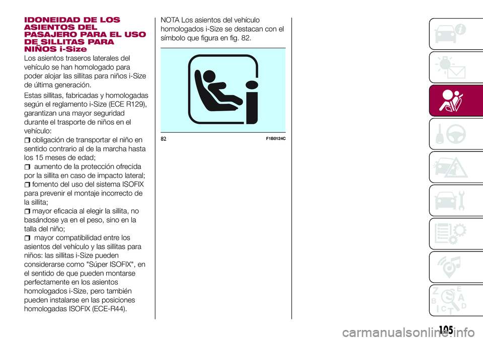 FIAT 500X 2017 Manual de Empleo y Cuidado (in Spanish) IDONEIDAD DE LOS
ASIENTOS DEL
PASAJERO PARA EL USO
DE SILLITAS PARA
NIÑOS i-Size
Los asientos traseros laterales del
vehículo se han homologado para
poder alojar las sillitas para niños i-Size
de FIAT 500X 2017 Manual de Empleo y Cuidado (in Spanish) IDONEIDAD DE LOS
ASIENTOS DEL
PASAJERO PARA EL USO
DE SILLITAS PARA
NIÑOS i-Size
Los asientos traseros laterales del
vehículo se han homologado para
poder alojar las sillitas para niños i-Size
de