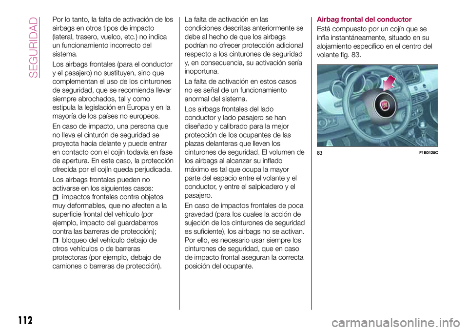 FIAT 500X 2017 Manual de Empleo y Cuidado (in Spanish) Por lo tanto, la falta de activación de los
airbags en otros tipos de impacto
(lateral, trasero, vuelco, etc.) no indica
un funcionamiento incorrecto del
sistema.
Los airbags frontales (para el condu FIAT 500X 2017 Manual de Empleo y Cuidado (in Spanish) Por lo tanto, la falta de activación de los
airbags en otros tipos de impacto
(lateral, trasero, vuelco, etc.) no indica
un funcionamiento incorrecto del
sistema.
Los airbags frontales (para el condu