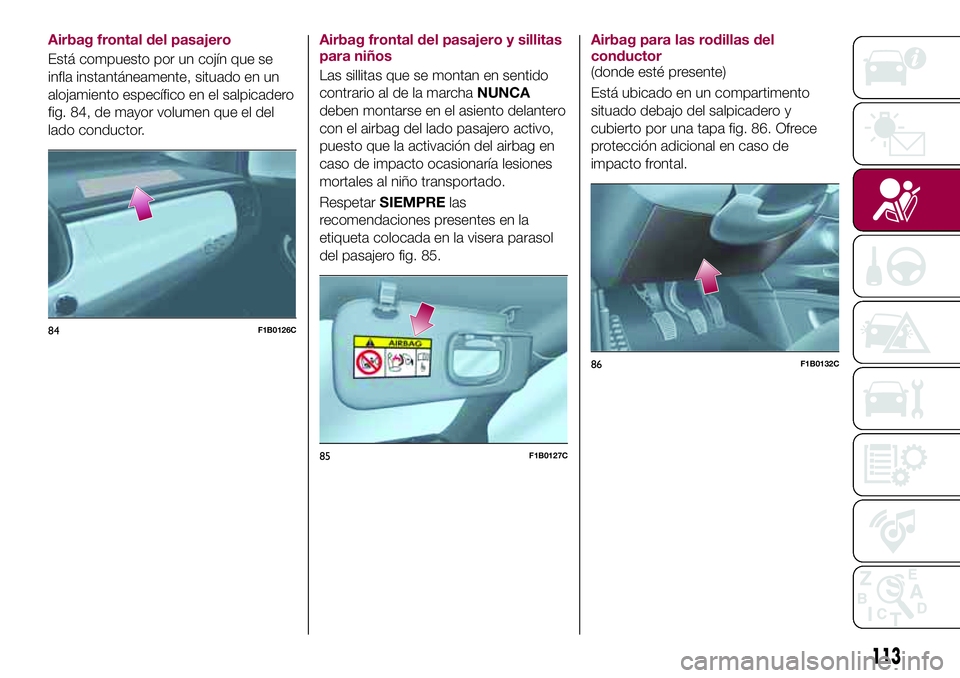 FIAT 500X 2017 Manual de Empleo y Cuidado (in Spanish) Airbag frontal del pasajero
Está compuesto por un cojín que se
infla instantáneamente, situado en un
alojamiento específico en el salpicadero
fig. 84, de mayor volumen que el del
lado conductor.Ai FIAT 500X 2017 Manual de Empleo y Cuidado (in Spanish) Airbag frontal del pasajero
Está compuesto por un cojín que se
infla instantáneamente, situado en un
alojamiento específico en el salpicadero
fig. 84, de mayor volumen que el del
lado conductor.Ai