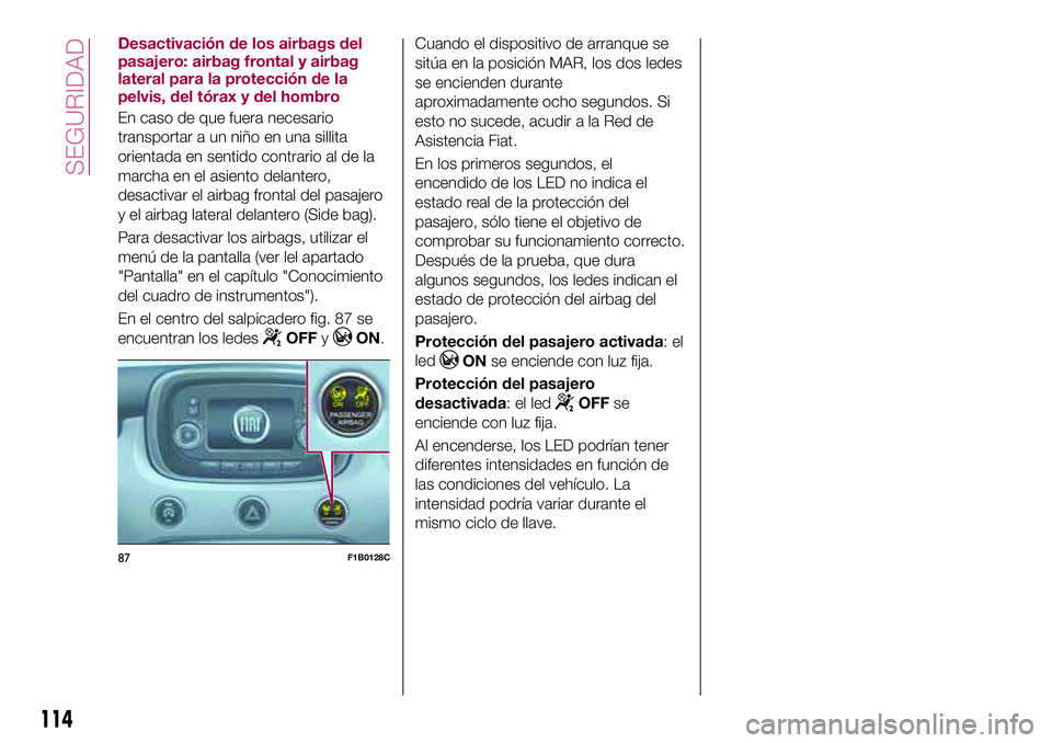 FIAT 500X 2017 Manual de Empleo y Cuidado (in Spanish) Desactivación de los airbags del
pasajero: airbag frontal y airbag
lateral para la protección de la
pelvis, del tórax y del hombro
En caso de que fuera necesario
transportar a un niño en una silli FIAT 500X 2017 Manual de Empleo y Cuidado (in Spanish) Desactivación de los airbags del
pasajero: airbag frontal y airbag
lateral para la protección de la
pelvis, del tórax y del hombro
En caso de que fuera necesario
transportar a un niño en una silli