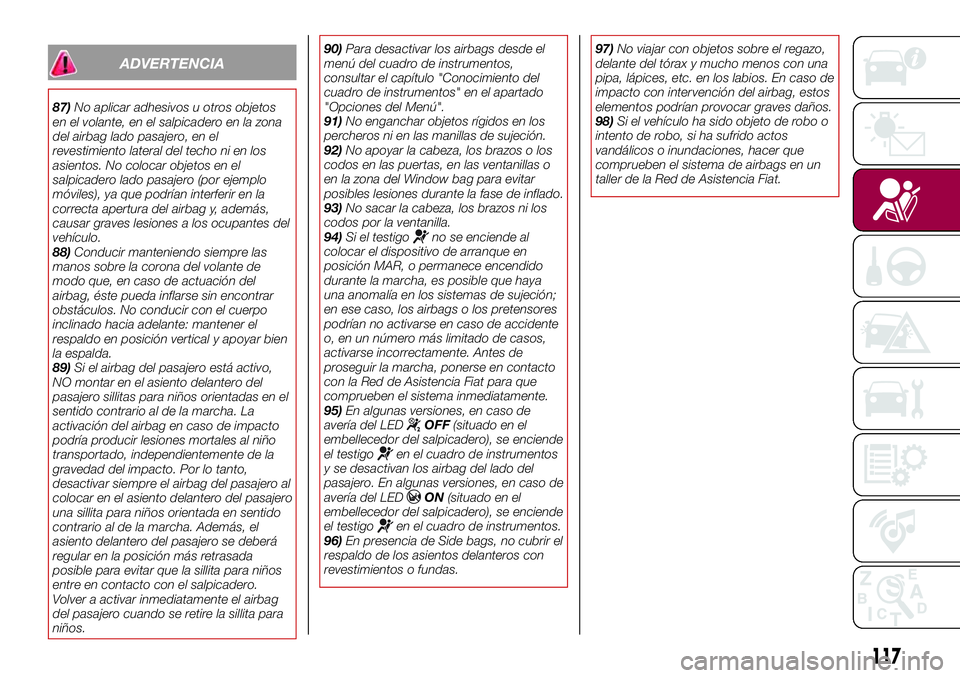 FIAT 500X 2017 Manual de Empleo y Cuidado (in Spanish) ADVERTENCIA
87)No aplicar adhesivos u otros objetos
en el volante, en el salpicadero en la zona
del airbag lado pasajero, en el
revestimiento lateral del techo ni en los
asientos. No colocar objetos e FIAT 500X 2017 Manual de Empleo y Cuidado (in Spanish) ADVERTENCIA
87)No aplicar adhesivos u otros objetos
en el volante, en el salpicadero en la zona
del airbag lado pasajero, en el
revestimiento lateral del techo ni en los
asientos. No colocar objetos e