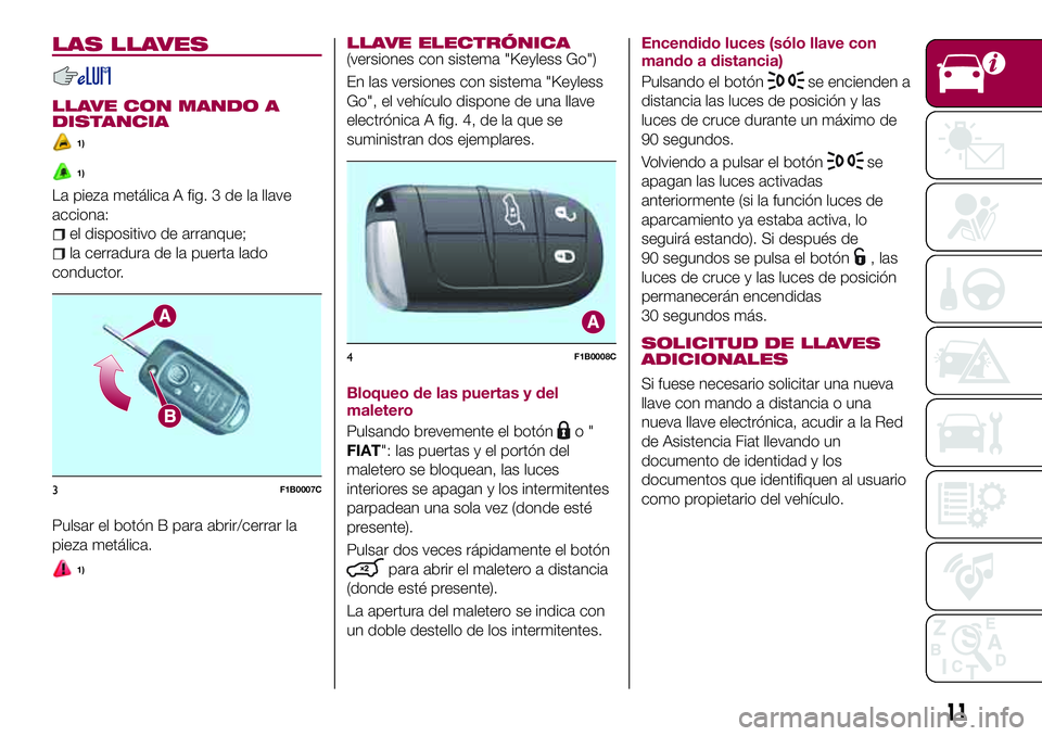 FIAT 500X 2017  Manual de Empleo y Cuidado (in Spanish) LAS LLAVES
LLAVE CON MANDO A
DISTANCIA
1)
1)
La pieza metálica A fig. 3 de la llave
acciona:
el dispositivo de arranque;
la cerradura de la puerta lado
conductor.
Pulsar el botón B para abrir/cerrar