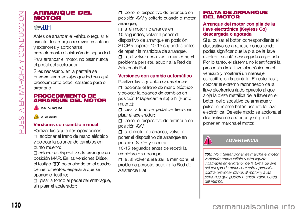 FIAT 500X 2017 Manual de Empleo y Cuidado (in Spanish) ARRANQUE DEL
MOTOR
Antes de arrancar el vehículo regular el
asiento, los espejos retrovisores interior
y exteriores y abrocharse
correctamente el cinturón de seguridad.
Para arrancar el motor, no pi FIAT 500X 2017 Manual de Empleo y Cuidado (in Spanish) ARRANQUE DEL
MOTOR
Antes de arrancar el vehículo regular el
asiento, los espejos retrovisores interior
y exteriores y abrocharse
correctamente el cinturón de seguridad.
Para arrancar el motor, no pi