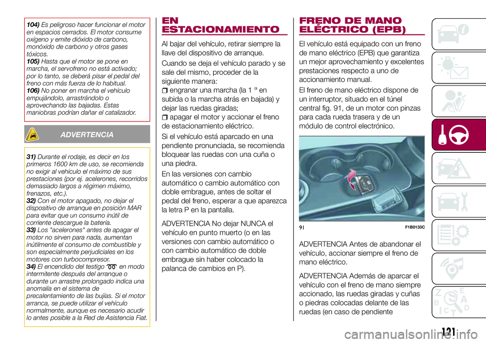 FIAT 500X 2017 Manual de Empleo y Cuidado (in Spanish) 104)Es peligroso hacer funcionar el motor
en espacios cerrados. El motor consume
oxígeno y emite dióxido de carbono,
monóxido de carbono y otros gases
tóxicos.
105)Hasta que el motor se pone en
ma FIAT 500X 2017 Manual de Empleo y Cuidado (in Spanish) 104)Es peligroso hacer funcionar el motor
en espacios cerrados. El motor consume
oxígeno y emite dióxido de carbono,
monóxido de carbono y otros gases
tóxicos.
105)Hasta que el motor se pone en
ma