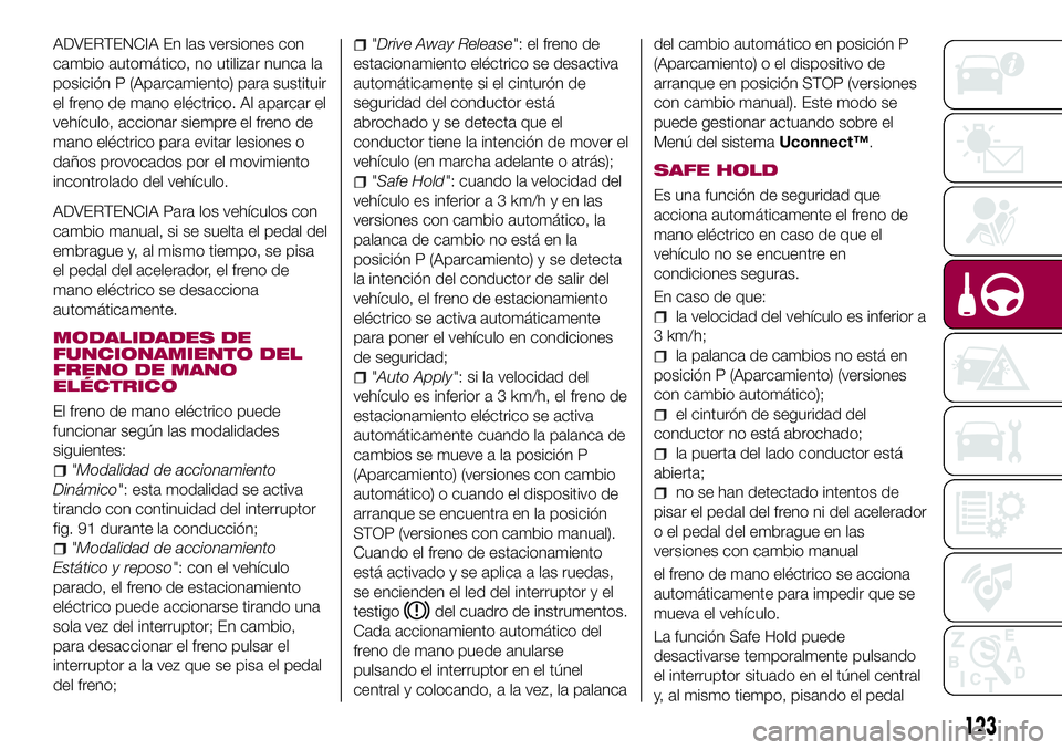 FIAT 500X 2017 Manual de Empleo y Cuidado (in Spanish) ADVERTENCIA En las versiones con
cambio automático, no utilizar nunca la
posición P (Aparcamiento) para sustituir
el freno de mano eléctrico. Al aparcar el
vehículo, accionar siempre el freno de
m FIAT 500X 2017 Manual de Empleo y Cuidado (in Spanish) ADVERTENCIA En las versiones con
cambio automático, no utilizar nunca la
posición P (Aparcamiento) para sustituir
el freno de mano eléctrico. Al aparcar el
vehículo, accionar siempre el freno de
m