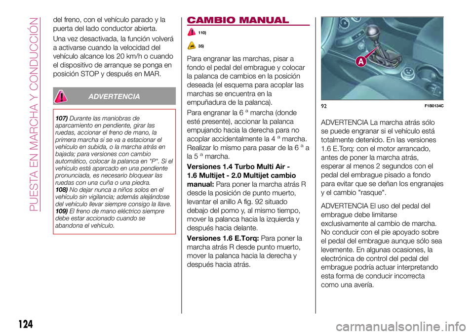 FIAT 500X 2017 Manual de Empleo y Cuidado (in Spanish) del freno, con el vehículo parado y la
puerta del lado conductor abierta.
Una vez desactivada, la función volverá
a activarse cuando la velocidad del
vehículo alcance los 20 km/h o cuando
el dispo FIAT 500X 2017 Manual de Empleo y Cuidado (in Spanish) del freno, con el vehículo parado y la
puerta del lado conductor abierta.
Una vez desactivada, la función volverá
a activarse cuando la velocidad del
vehículo alcance los 20 km/h o cuando
el dispo