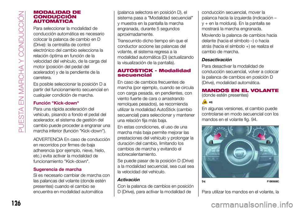 FIAT 500X 2017 Manual de Empleo y Cuidado (in Spanish) MODALIDAD DE
CONDUCCIÓN
AUTOMÁTICA
Para seleccionar la modalidad de
conducción automática es necesario
colocar la palanca de cambio en D
(Drive): la centralita de control
electrónico del cambio s FIAT 500X 2017 Manual de Empleo y Cuidado (in Spanish) MODALIDAD DE
CONDUCCIÓN
AUTOMÁTICA
Para seleccionar la modalidad de
conducción automática es necesario
colocar la palanca de cambio en D
(Drive): la centralita de control
electrónico del cambio s