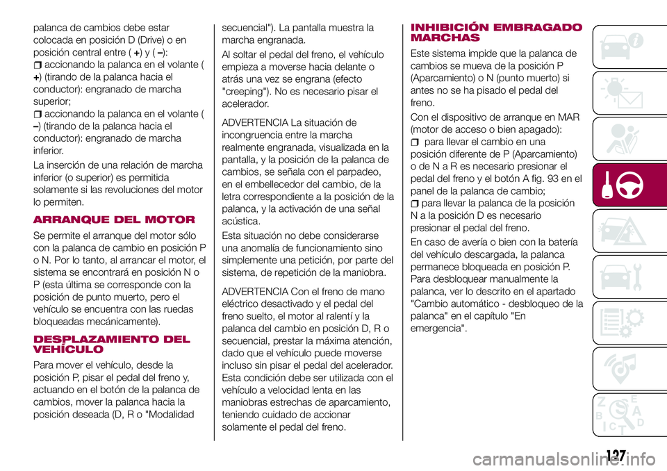 FIAT 500X 2017 Manual de Empleo y Cuidado (in Spanish) palanca de cambios debe estar
colocada en posición D (Drive) o en
posición central entre (+)y(–):
accionando la palanca en el volante (
+) (tirando de la palanca hacia el
conductor): engranado de FIAT 500X 2017 Manual de Empleo y Cuidado (in Spanish) palanca de cambios debe estar
colocada en posición D (Drive) o en
posición central entre (+)y(–):
accionando la palanca en el volante (
+) (tirando de la palanca hacia el
conductor): engranado de