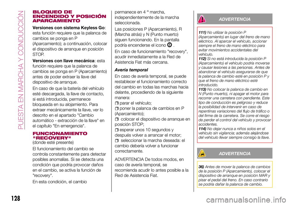 FIAT 500X 2017 Manual de Empleo y Cuidado (in Spanish) BLOQUEO DE
ENCENDIDO Y POSICIÓN
APARCAMIENTO
Versiones con sistema Keyless Go:
esta función requiere que la palanca de
cambios se ponga en P
(Aparcamiento); a continuación, colocar
el dispositivo d FIAT 500X 2017 Manual de Empleo y Cuidado (in Spanish) BLOQUEO DE
ENCENDIDO Y POSICIÓN
APARCAMIENTO
Versiones con sistema Keyless Go:
esta función requiere que la palanca de
cambios se ponga en P
(Aparcamiento); a continuación, colocar
el dispositivo d