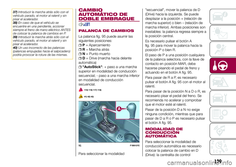 FIAT 500X 2017 Manual de Empleo y Cuidado (in Spanish) 37)Introducir la marcha atrás sólo con el
vehículo parado, el motor al ralentí y sin
pisar el acelerador.
38)En caso de que el vehículo se
encuentre en una pendiente, accionar
siempre el freno de FIAT 500X 2017 Manual de Empleo y Cuidado (in Spanish) 37)Introducir la marcha atrás sólo con el
vehículo parado, el motor al ralentí y sin
pisar el acelerador.
38)En caso de que el vehículo se
encuentre en una pendiente, accionar
siempre el freno de