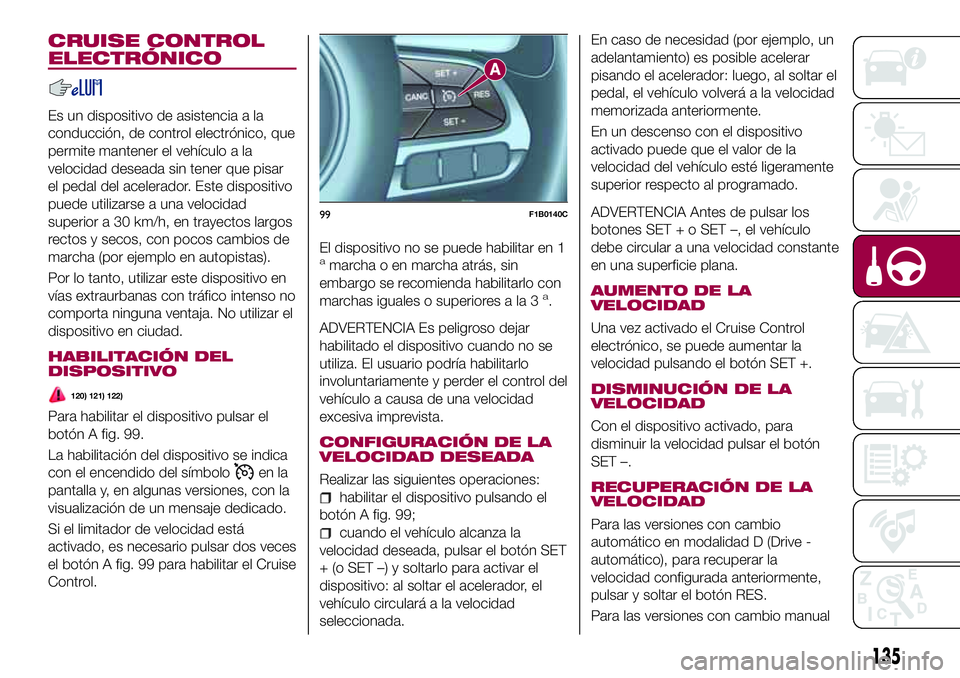 FIAT 500X 2017 Manual de Empleo y Cuidado (in Spanish) CRUISE CONTROL
ELECTRÓNICO
Es un dispositivo de asistencia a la
conducción, de control electrónico, que
permite mantener el vehículo a la
velocidad deseada sin tener que pisar
el pedal del acelera FIAT 500X 2017 Manual de Empleo y Cuidado (in Spanish) CRUISE CONTROL
ELECTRÓNICO
Es un dispositivo de asistencia a la
conducción, de control electrónico, que
permite mantener el vehículo a la
velocidad deseada sin tener que pisar
el pedal del acelera