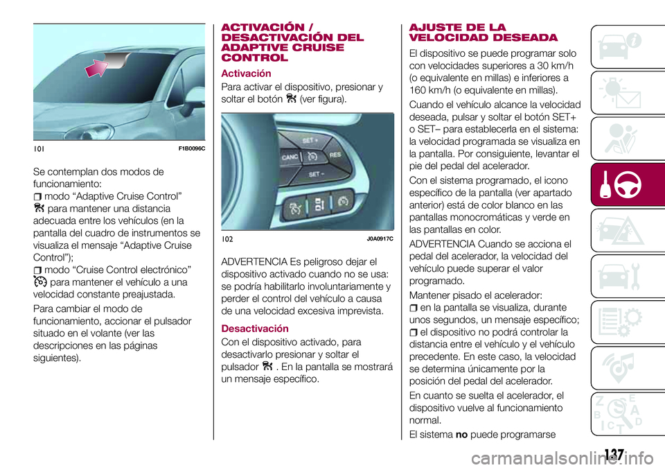 FIAT 500X 2017 Manual de Empleo y Cuidado (in Spanish) Se contemplan dos modos de
funcionamiento:
modo “Adaptive Cruise Control”
para mantener una distancia
adecuada entre los vehículos (en la
pantalla del cuadro de instrumentos se
visualiza el mensa FIAT 500X 2017 Manual de Empleo y Cuidado (in Spanish) Se contemplan dos modos de
funcionamiento:
modo “Adaptive Cruise Control”
para mantener una distancia
adecuada entre los vehículos (en la
pantalla del cuadro de instrumentos se
visualiza el mensa