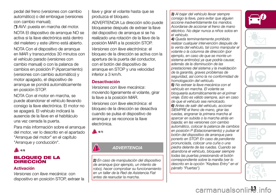 FIAT 500X 2017  Manual de Empleo y Cuidado (in Spanish) pedal del freno (versiones con cambio
automático) o del embrague (versiones
con cambio manual);
AVV: puesta en marcha del motor.
NOTA El dispositivo de arranque NO se
activa si la llave electrónica 