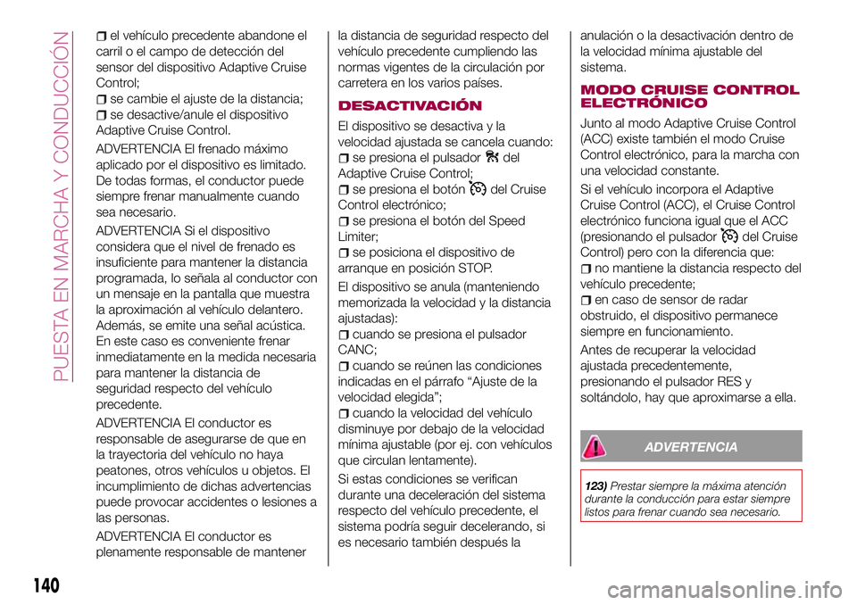 FIAT 500X 2017 Manual de Empleo y Cuidado (in Spanish) el vehículo precedente abandone el
carril o el campo de detección del
sensor del dispositivo Adaptive Cruise
Control;
se cambie el ajuste de la distancia;
se desactive/anule el dispositivo
Adaptive FIAT 500X 2017 Manual de Empleo y Cuidado (in Spanish) el vehículo precedente abandone el
carril o el campo de detección del
sensor del dispositivo Adaptive Cruise
Control;
se cambie el ajuste de la distancia;
se desactive/anule el dispositivo
Adaptive