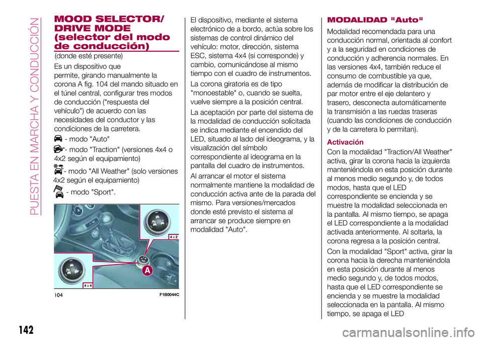 FIAT 500X 2017 Manual de Empleo y Cuidado (in Spanish) DRIVE MODE
(selector del modo
de conducción)
Es un dispositivo que
permite, girando manualmente la
corona A fig. 104 del mando situado en
el túnel central, configurar tres modos
de conducción (" FIAT 500X 2017 Manual de Empleo y Cuidado (in Spanish) DRIVE MODE
(selector del modo
de conducción)
Es un dispositivo que
permite, girando manualmente la
corona A fig. 104 del mando situado en
el túnel central, configurar tres modos
de conducción ("