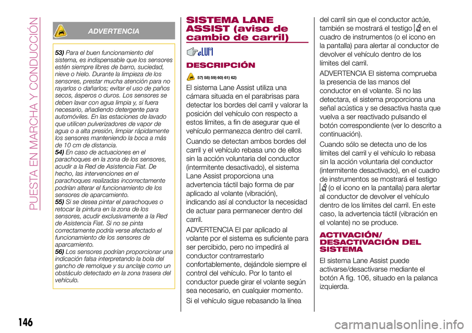 FIAT 500X 2017 Manual de Empleo y Cuidado (in Spanish) ADVERTENCIA
53)Para el buen funcionamiento del
sistema, es indispensable que los sensores
estén siempre libres de barro, suciedad,
nieve o hielo. Durante la limpieza de los
sensores, prestar mucha at FIAT 500X 2017 Manual de Empleo y Cuidado (in Spanish) ADVERTENCIA
53)Para el buen funcionamiento del
sistema, es indispensable que los sensores
estén siempre libres de barro, suciedad,
nieve o hielo. Durante la limpieza de los
sensores, prestar mucha at