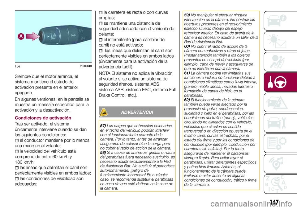 FIAT 500X 2017 Manual de Empleo y Cuidado (in Spanish) Siempre que el motor arranca, el
sistema mantiene el estado de
activación presente en el anterior
apagado.
En algunas versiones, en la pantalla se
muestra un mensaje específico para la
activación y FIAT 500X 2017 Manual de Empleo y Cuidado (in Spanish) Siempre que el motor arranca, el
sistema mantiene el estado de
activación presente en el anterior
apagado.
En algunas versiones, en la pantalla se
muestra un mensaje específico para la
activación y