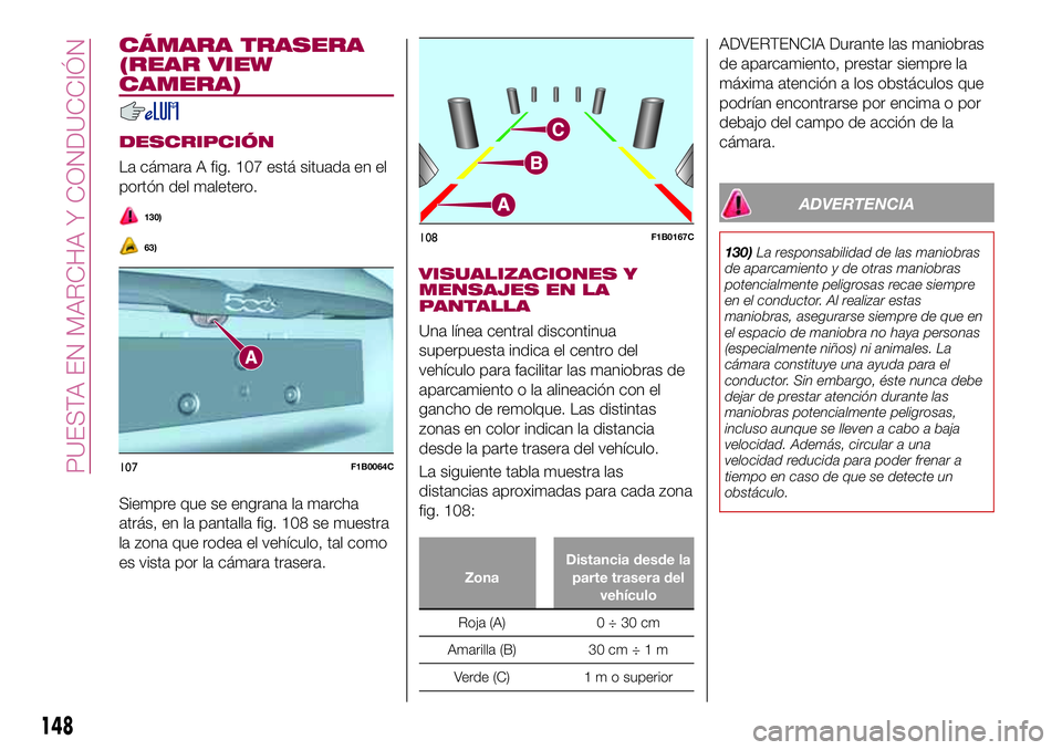 FIAT 500X 2017 Manual de Empleo y Cuidado (in Spanish) CÁMARA TRASERA
(REAR VIEW
CAMERA)
DESCRIPCIÓN
La cámara A fig. 107 está situada en el
portón del maletero.
130)
63)
Siempre que se engrana la marcha
atrás, en la pantalla fig. 108 se muestra
la FIAT 500X 2017 Manual de Empleo y Cuidado (in Spanish) CÁMARA TRASERA
(REAR VIEW
CAMERA)
DESCRIPCIÓN
La cámara A fig. 107 está situada en el
portón del maletero.
130)
63)
Siempre que se engrana la marcha
atrás, en la pantalla fig. 108 se muestra
la