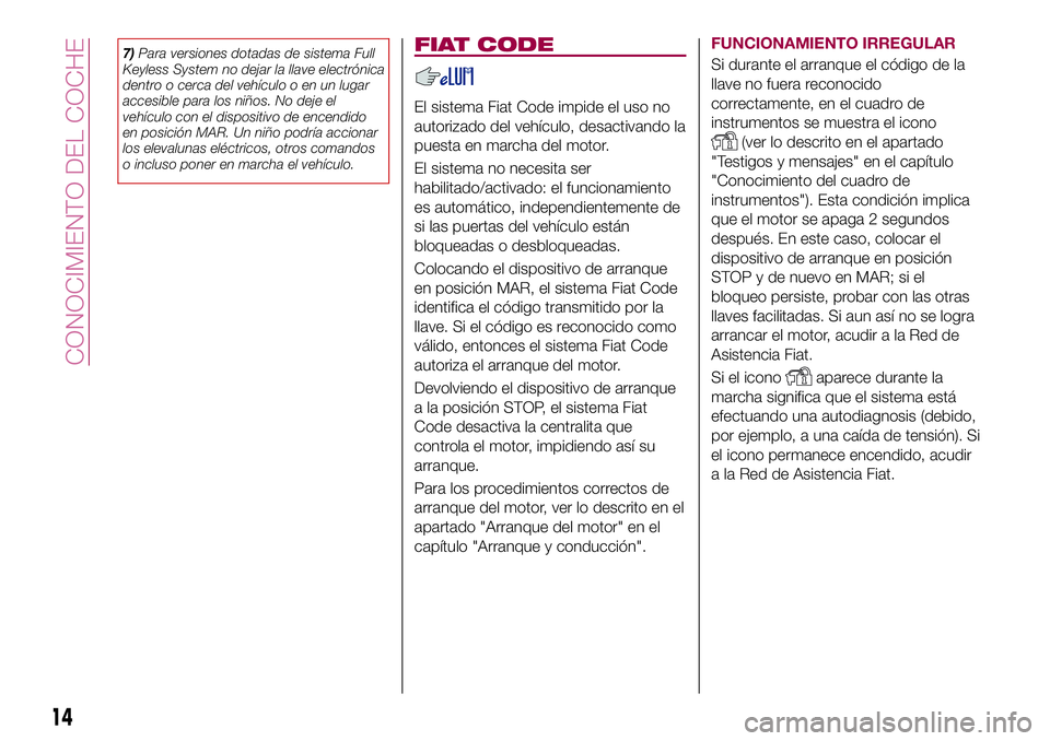 FIAT 500X 2017  Manual de Empleo y Cuidado (in Spanish) 7)Para versiones dotadas de sistema Full
Keyless System no dejar la llave electrónica
dentro o cerca del vehículo o en un lugar
accesible para los niños. No deje el
vehículo con el dispositivo de 