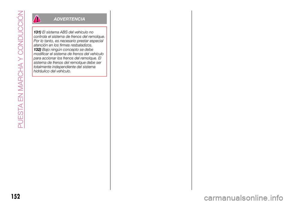 FIAT 500X 2017 Manual de Empleo y Cuidado (in Spanish) ADVERTENCIA
131)El sistema ABS del vehículo no
controla el sistema de frenos del remolque.
Por lo tanto, es necesario prestar especial
atención en los firmes resbaladizos.
132)Bajo ningún concepto FIAT 500X 2017 Manual de Empleo y Cuidado (in Spanish) ADVERTENCIA
131)El sistema ABS del vehículo no
controla el sistema de frenos del remolque.
Por lo tanto, es necesario prestar especial
atención en los firmes resbaladizos.
132)Bajo ningún concepto