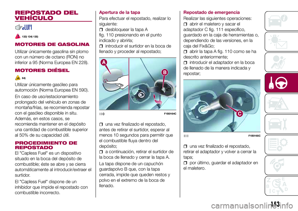 FIAT 500X 2017 Manual de Empleo y Cuidado (in Spanish) REPOSTADO DEL
VEHÍCULO
133) 134) 135)
MOTORES DE GASOLINA
Utilizar únicamente gasolina sin plomo
con un número de octano (RON) no
inferior a 95 (Norma Europea EN 228).
MOTORES DIÉSEL
64)
Utilizar FIAT 500X 2017 Manual de Empleo y Cuidado (in Spanish) REPOSTADO DEL
VEHÍCULO
133) 134) 135)
MOTORES DE GASOLINA
Utilizar únicamente gasolina sin plomo
con un número de octano (RON) no
inferior a 95 (Norma Europea EN 228).
MOTORES DIÉSEL
64)
Utilizar