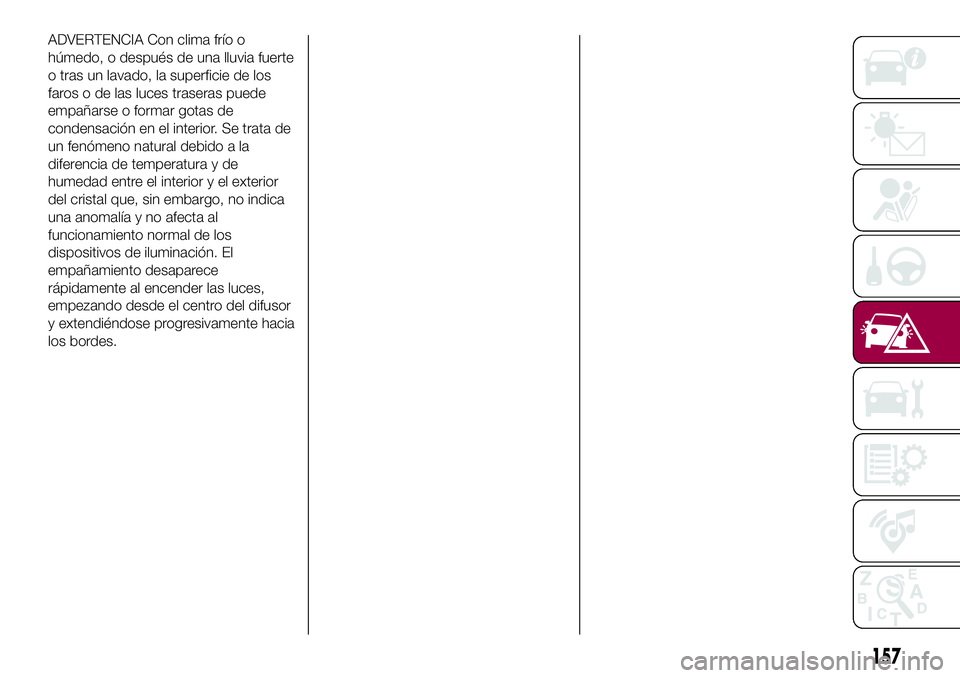 FIAT 500X 2017 Manual de Empleo y Cuidado (in Spanish) ADVERTENCIA Con clima frío o
húmedo, o después de una lluvia fuerte
o tras un lavado, la superficie de los
faros o de las luces traseras puede
empañarse o formar gotas de
condensación en el inter FIAT 500X 2017 Manual de Empleo y Cuidado (in Spanish) ADVERTENCIA Con clima frío o
húmedo, o después de una lluvia fuerte
o tras un lavado, la superficie de los
faros o de las luces traseras puede
empañarse o formar gotas de
condensación en el inter