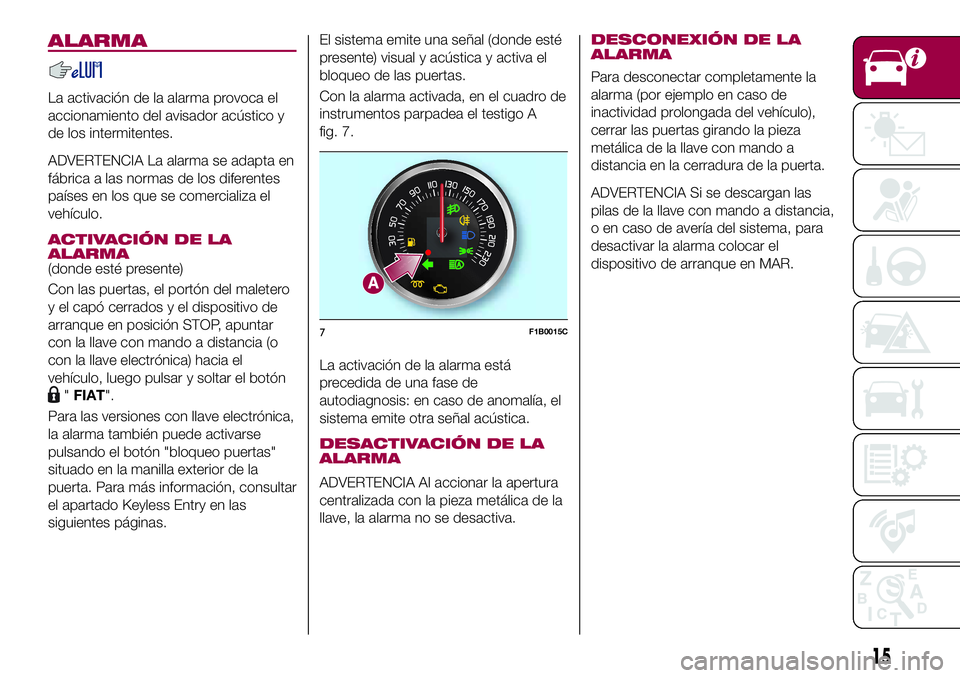 FIAT 500X 2017  Manual de Empleo y Cuidado (in Spanish) ALARMA
La activación de la alarma provoca el
accionamiento del avisador acústico y
de los intermitentes.
ADVERTENCIA La alarma se adapta en
fábrica a las normas de los diferentes
países en los que