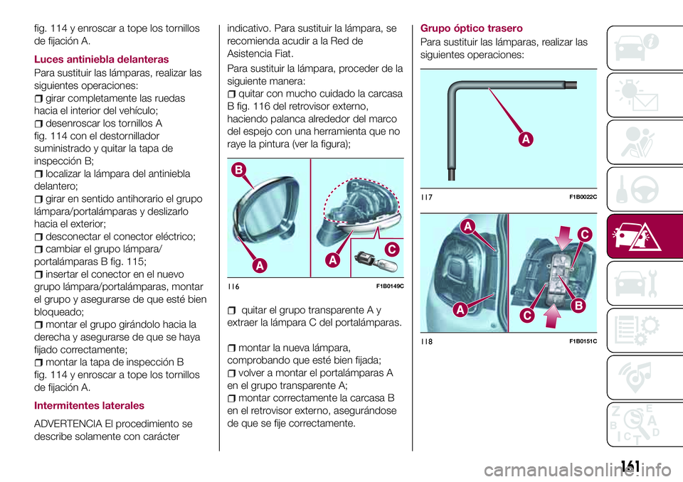 FIAT 500X 2017 Manual de Empleo y Cuidado (in Spanish) fig. 114 y enroscar a tope los tornillos
de fijación A.
Luces antiniebla delanteras
Para sustituir las lámparas, realizar las
siguientes operaciones:
girar completamente las ruedas
hacia el interior FIAT 500X 2017 Manual de Empleo y Cuidado (in Spanish) fig. 114 y enroscar a tope los tornillos
de fijación A.
Luces antiniebla delanteras
Para sustituir las lámparas, realizar las
siguientes operaciones:
girar completamente las ruedas
hacia el interior