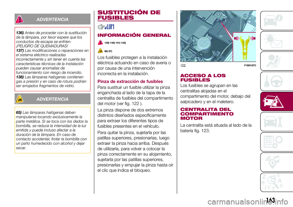 FIAT 500X 2017 Manual de Empleo y Cuidado (in Spanish) ADVERTENCIA
136)Antes de proceder con la sustitución
de la lámpara, por favor espere que los
conductos de escape se enfríen:
¡PELIGRO DE QUEMADURAS!
137)Las modificaciones o reparaciones en
el sis FIAT 500X 2017 Manual de Empleo y Cuidado (in Spanish) ADVERTENCIA
136)Antes de proceder con la sustitución
de la lámpara, por favor espere que los
conductos de escape se enfríen:
¡PELIGRO DE QUEMADURAS!
137)Las modificaciones o reparaciones en
el sis